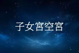 子女宮空宮代表什麼 子女宮無主星好嗎