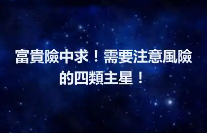 富貴險中求！需要注意風險的四類主星！