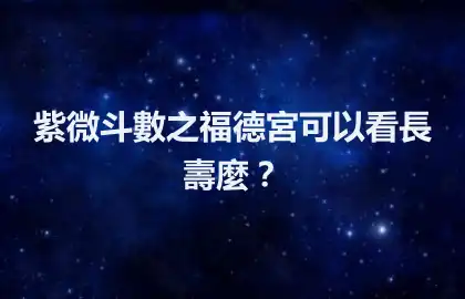 紫微斗數之福德宮可以看長壽麼？