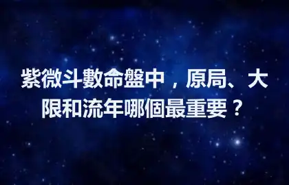 紫微斗數命盤中，原局、大限和流年哪個最重要？