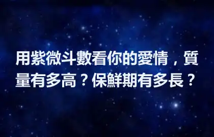 用紫微斗數看你的愛情，質量有多高？保鮮期有多長？