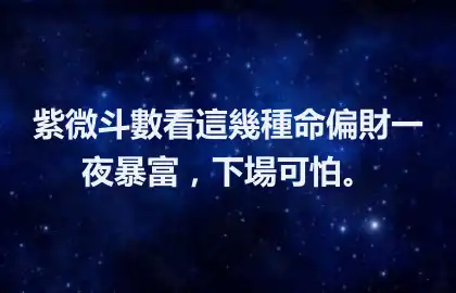 紫微斗數看這幾種命偏財一夜暴富，下場可怕。