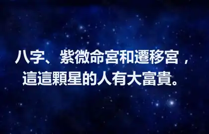 八字、紫微命宮和遷移宮，這這顆星的人有大富貴。