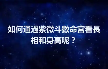 如何通過紫微斗數命宮看長相和身高呢？