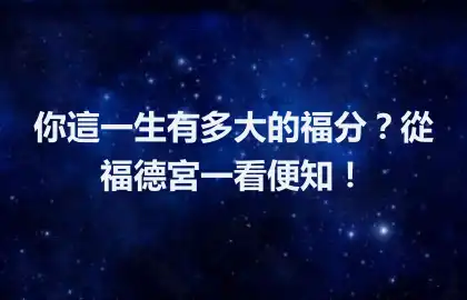 你這一生有多大的福分？從福德宮一看便知！