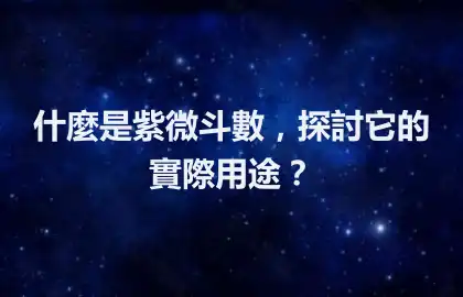 什麼是紫微斗數，探討它的實際用途？