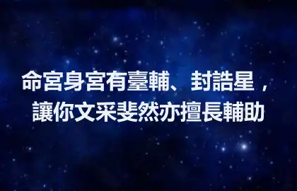 命宮身宮有臺輔、封誥星，讓你文采斐然亦擅長輔助