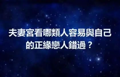 夫妻宮看哪類人容易與自己的正緣戀人錯過？